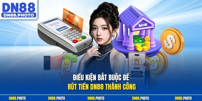 Điều Kiện Bắt Buộc Để Rút Tiền dn88 Thành Công