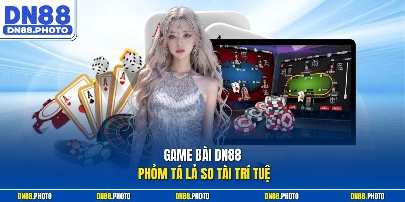 Game bài dn88 Phỏm Tá Lả so tài trí tuệ