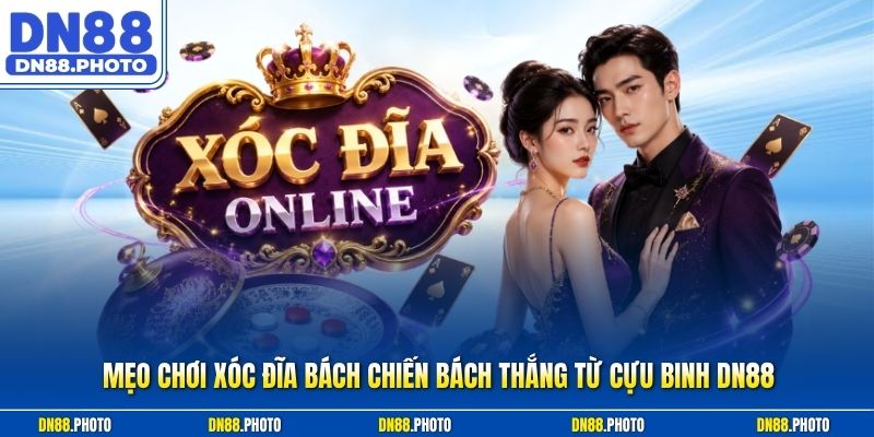Mẹo Chơi Xóc Đĩa Bách Chiến Bách Thắng Từ Cựu Binh DN88