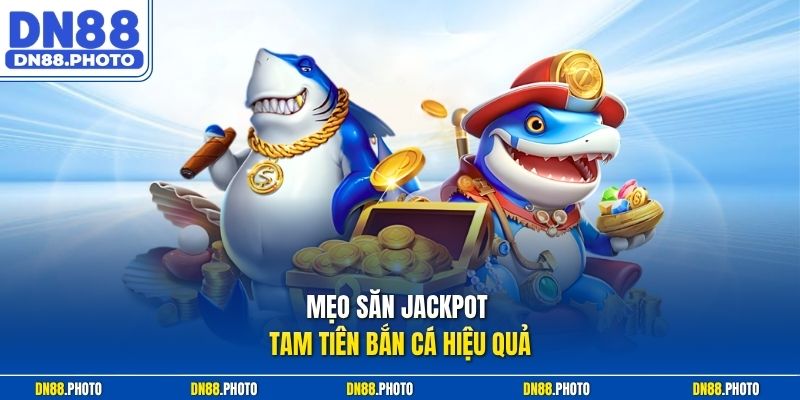 Mẹo Săn Jackpot Tam Tiên Bắn Cá Hiệu Quả