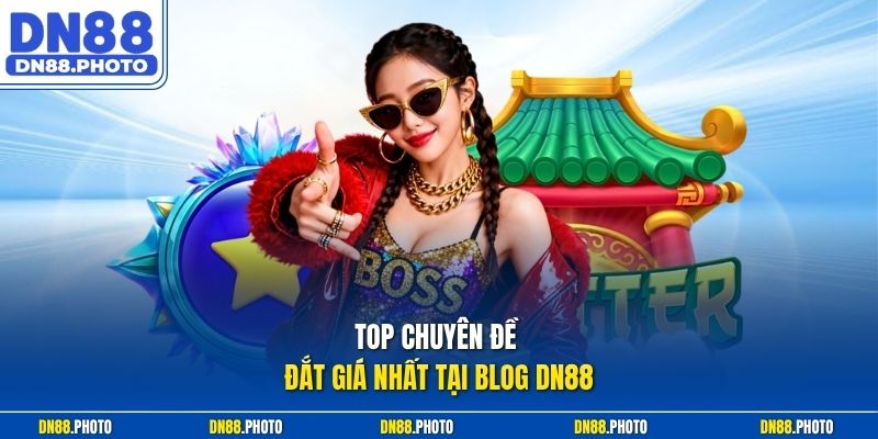 Top Chuyên Đề Đắt Giá Nhất Tại Blog dn88