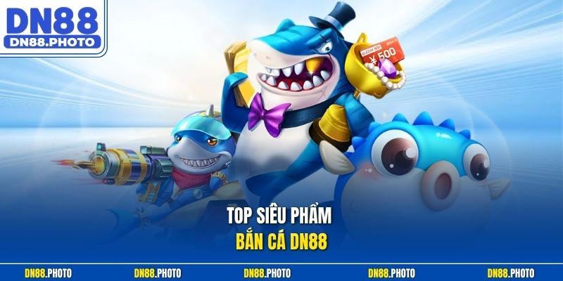 Top Siêu Phẩm Bắn cá dn88