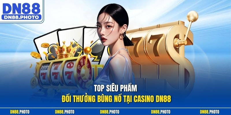 Top Siêu Phẩm Đổi Thưởng Bùng Nổ Tại Casino dn88