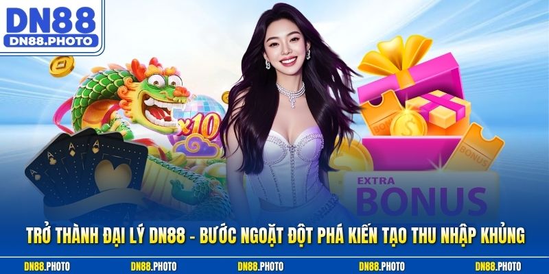 Trở Thành Đại lý dn88 - Bước Ngoặt Đột Phá Kiến Tạo Thu Nhập Khủng